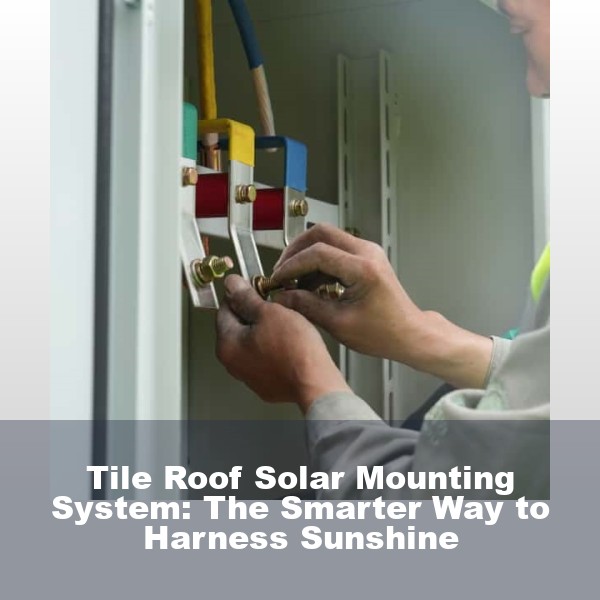 Tile Roof Solar Mounting System: The Smarter Way to Harness Sunshine